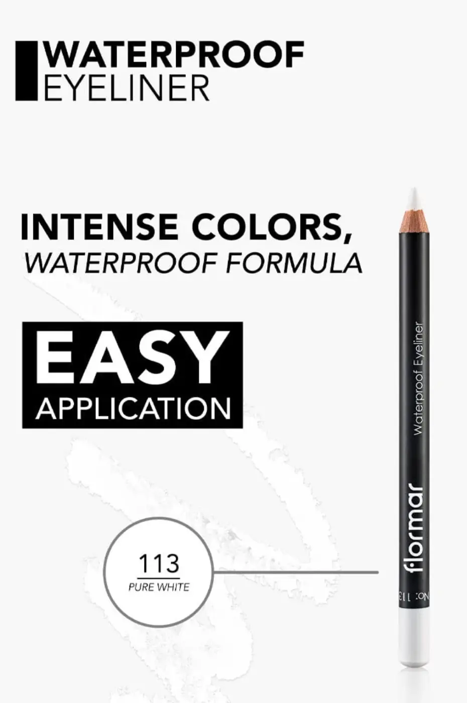 Flormar Eyeliner N° 113 : Couleurs Intenses & Application Facile Crayon eyeliner Flormar Waterproof N° 113 Pure White, affichant les promesses : couleurs intenses, formule waterproof, application facile.